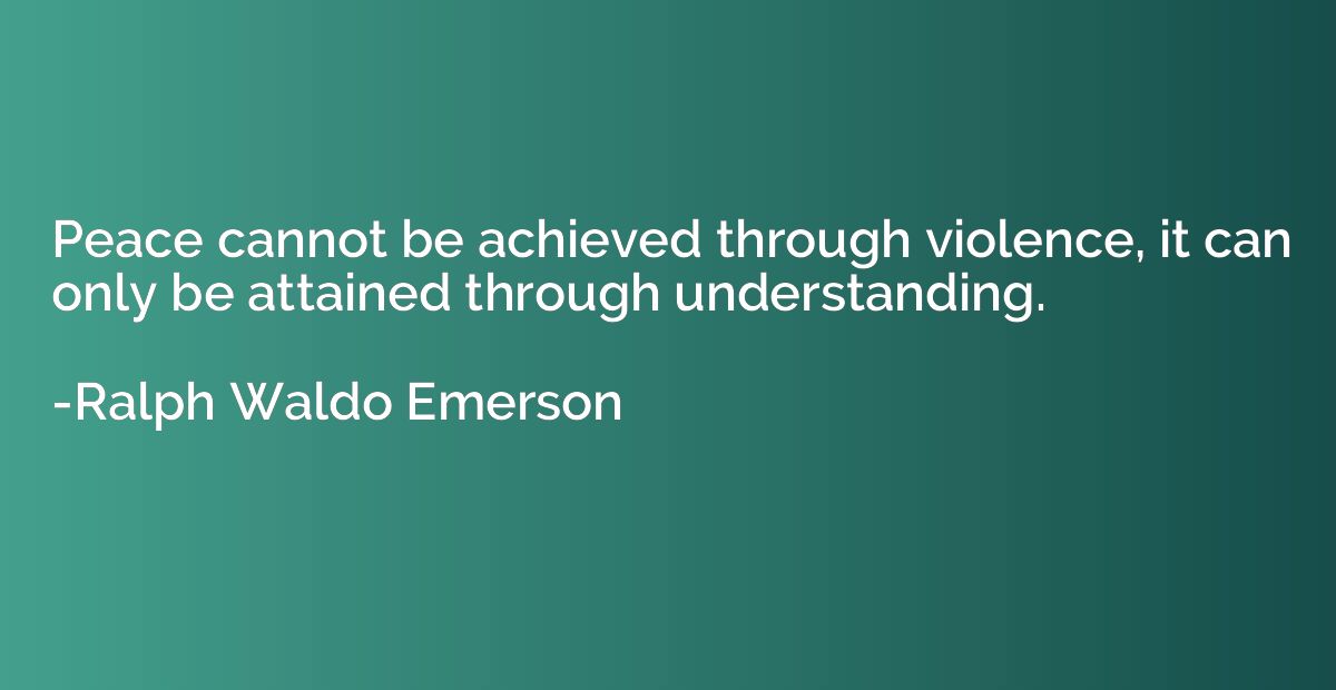 Peace cannot be achieved through violence, it can only be at