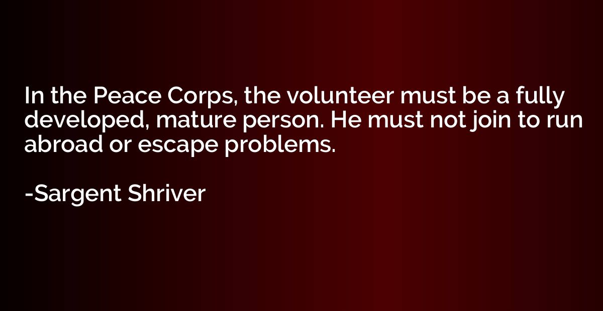 In the Peace Corps, the volunteer must be a fully developed,