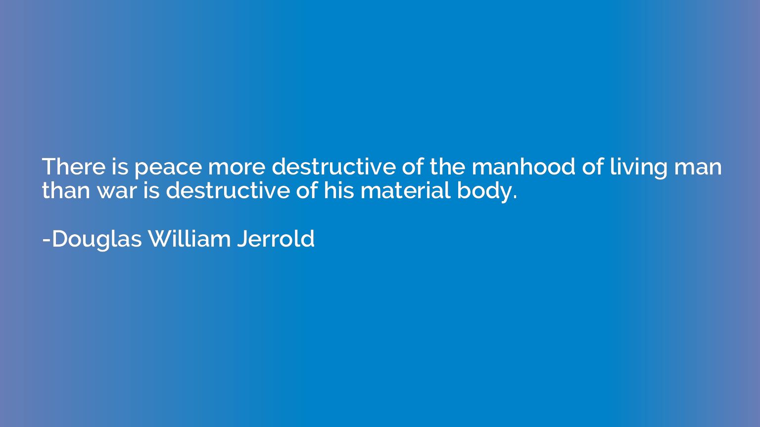 There is peace more destructive of the manhood of living man