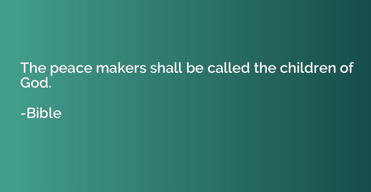 The peace makers shall be called the children of God.