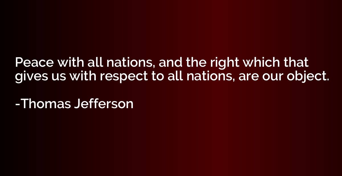 Peace with all nations, and the right which that gives us wi