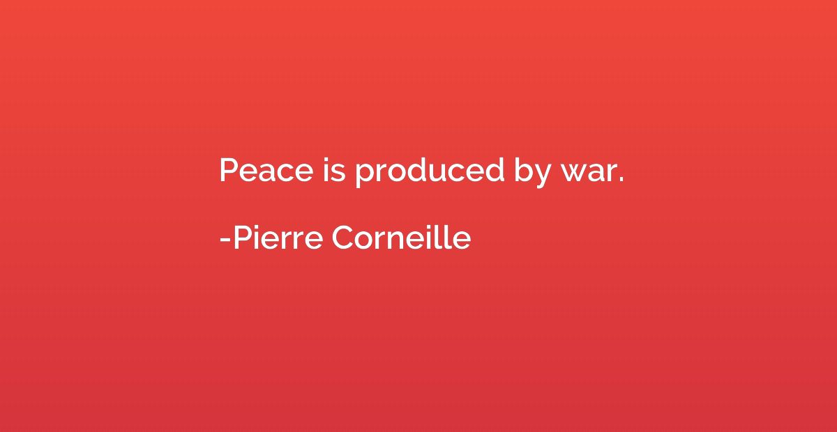 Peace is produced by war.