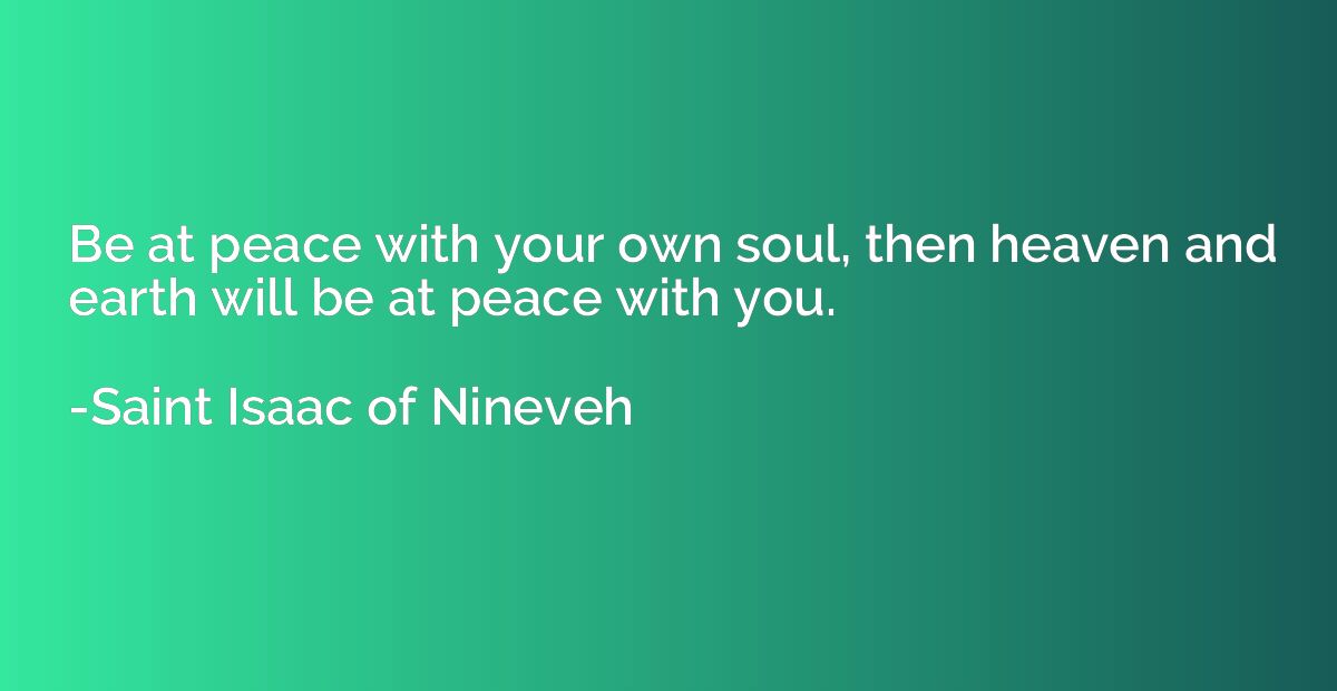 Be at peace with your own soul, then heaven and earth will b
