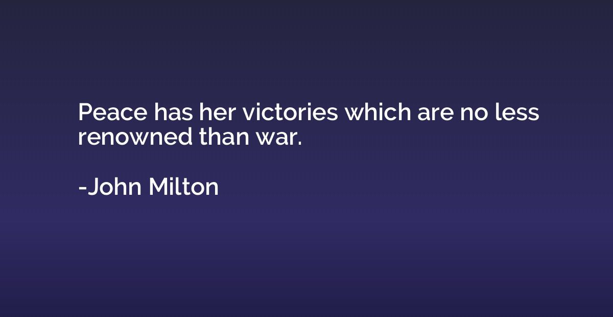 Peace has her victories which are no less renowned than war.