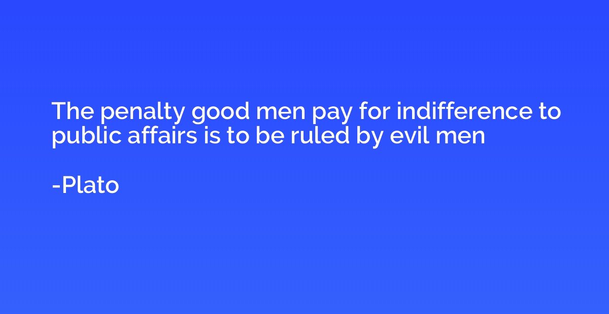 The penalty good men pay for indifference to public affairs 