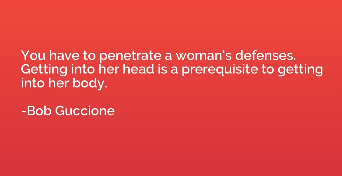 You have to penetrate a woman's defenses. Getting into her h