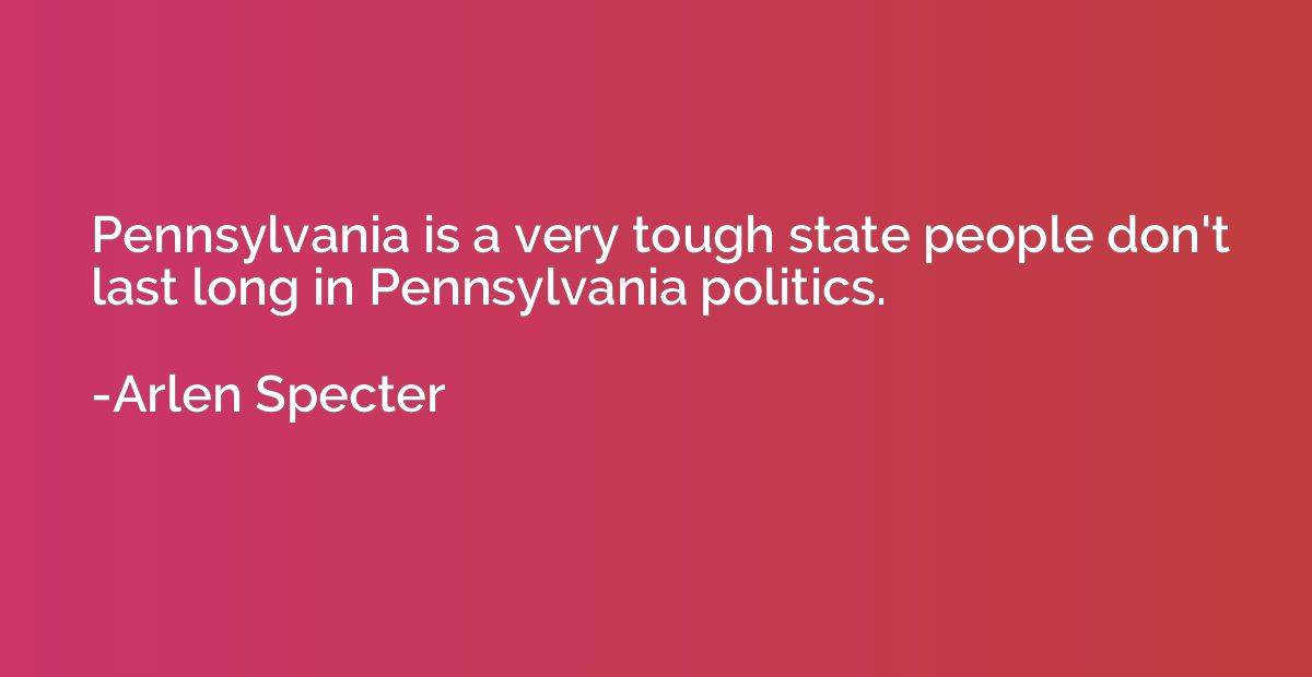 Pennsylvania is a very tough state people don't last long in