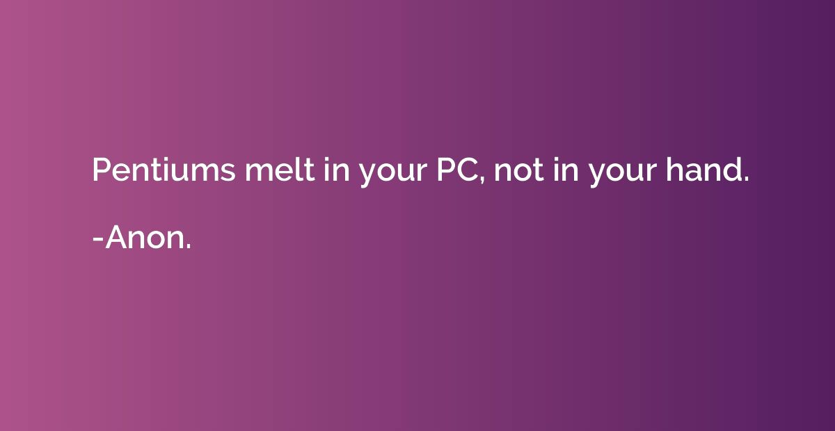 Pentiums melt in your PC, not in your hand.
