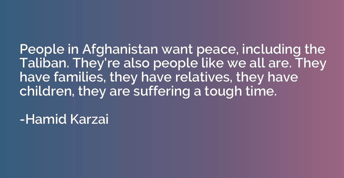 People in Afghanistan want peace, including the Taliban. The