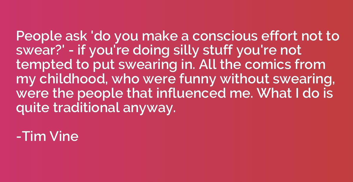 People ask 'do you make a conscious effort not to swear?' - 