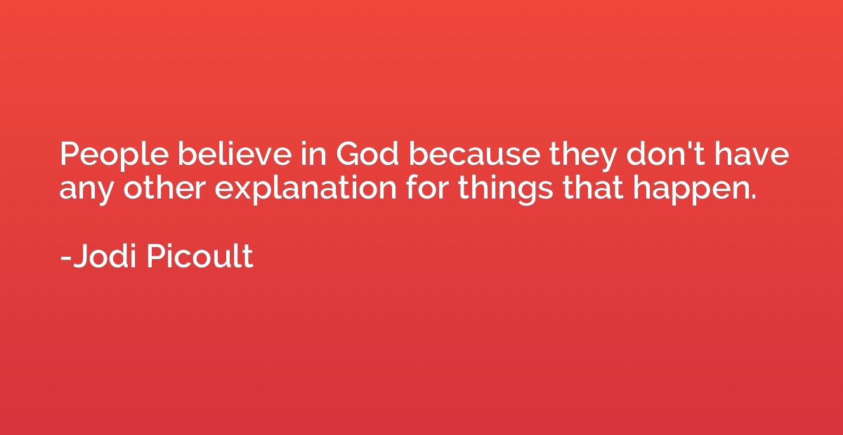 People believe in God because they don't have any other expl