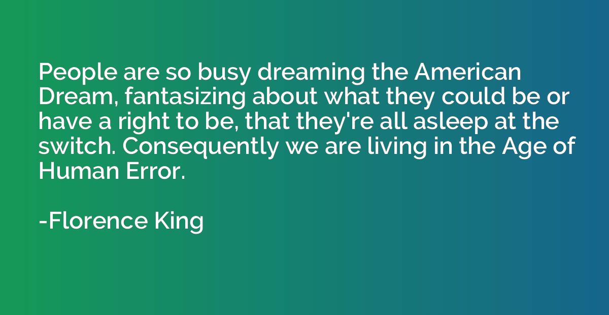 People are so busy dreaming the American Dream, fantasizing 