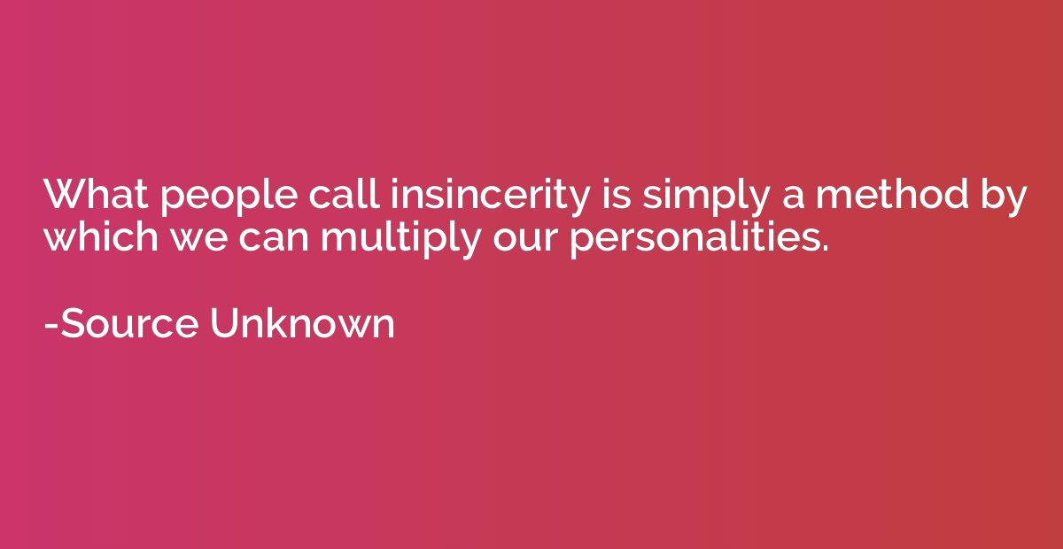 What people call insincerity is simply a method by which we 