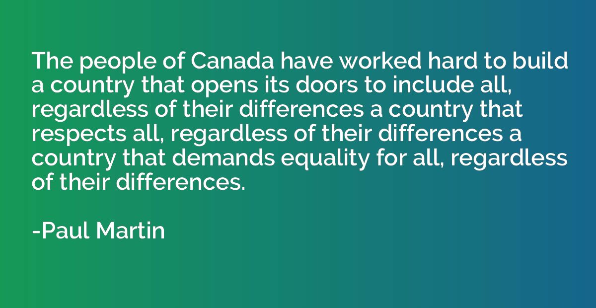 The people of Canada have worked hard to build a country tha