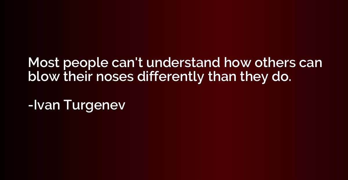 Most people can't understand how others can blow their noses