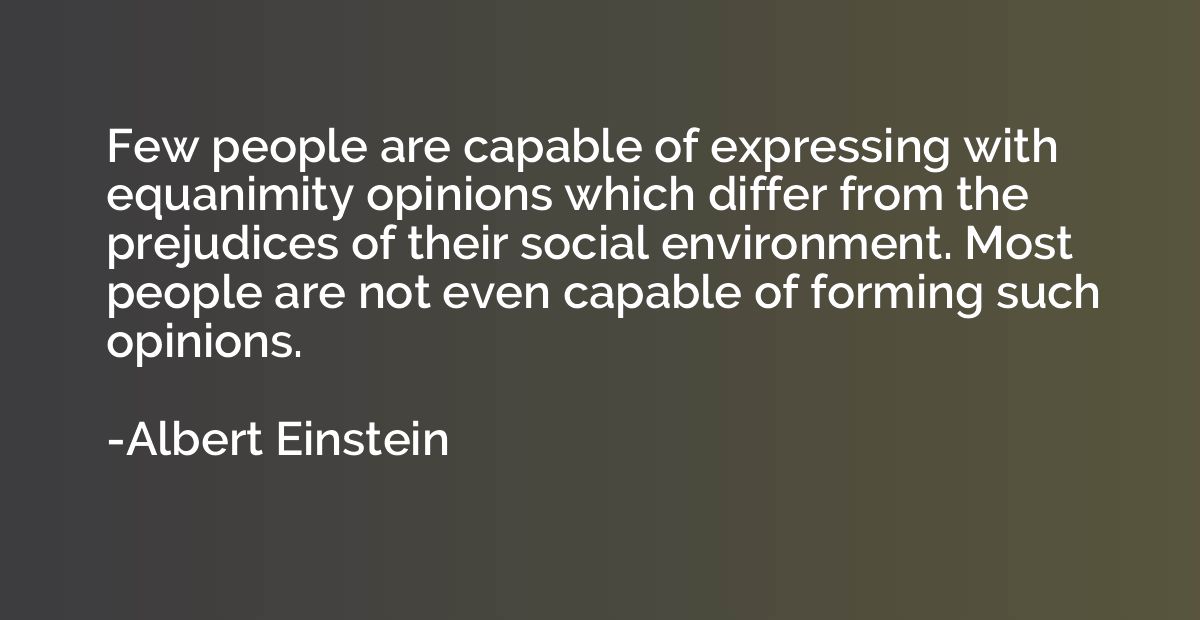 Few people are capable of expressing with equanimity opinion
