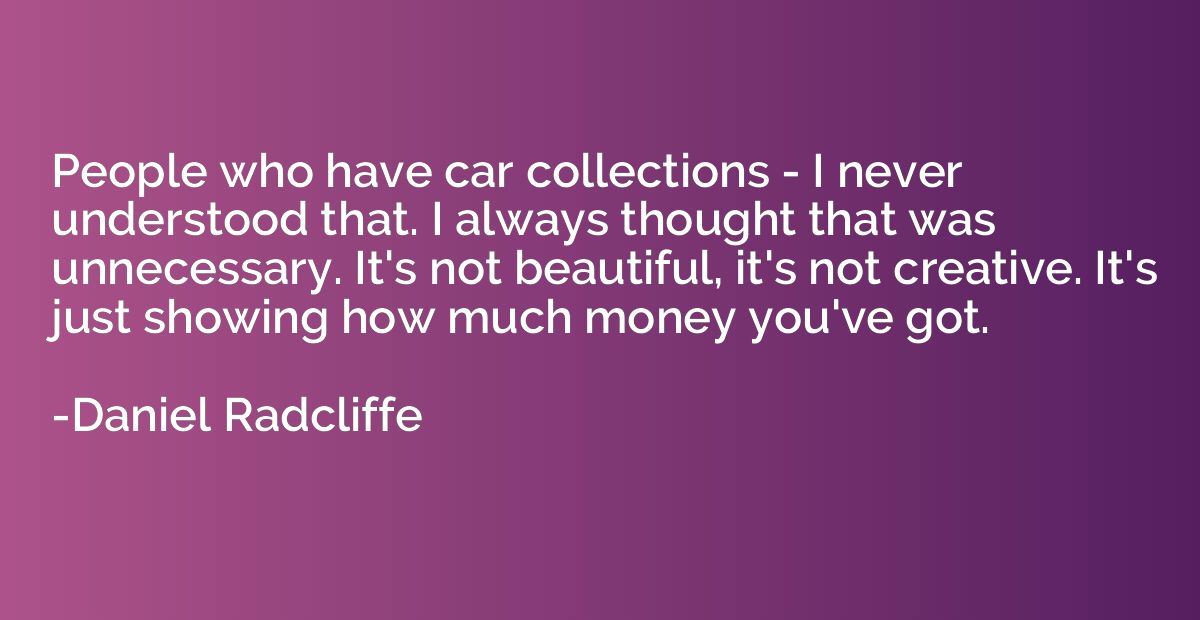 People who have car collections - I never understood that. I