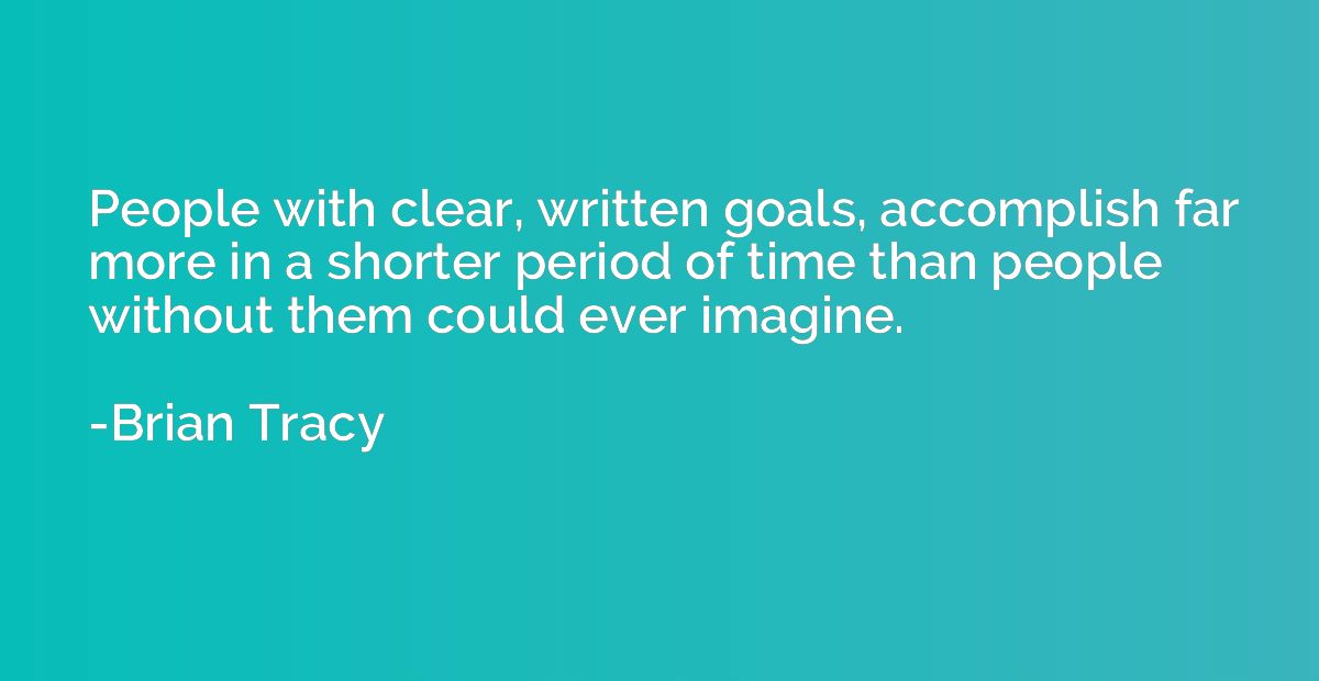 People with clear, written goals, accomplish far more in a s