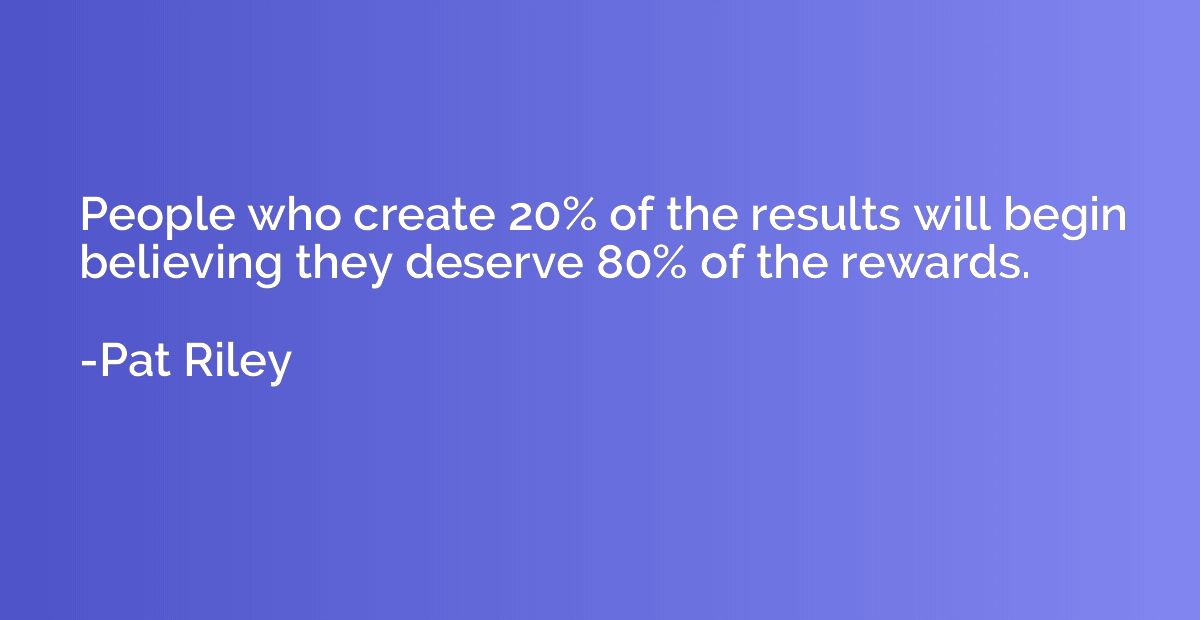 People who create 20% of the results will begin believing th