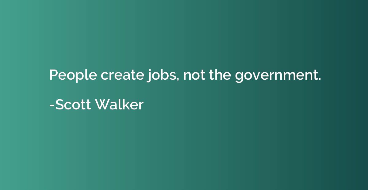 People create jobs, not the government.