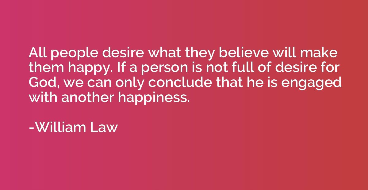 All people desire what they believe will make them happy. If
