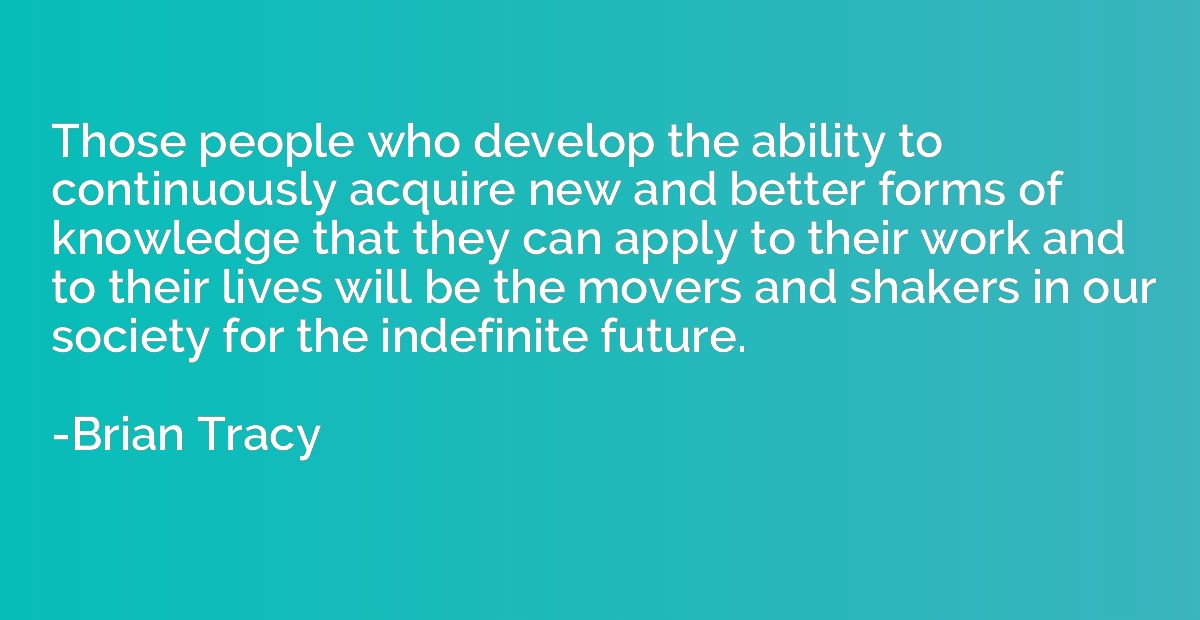 Those people who develop the ability to continuously acquire