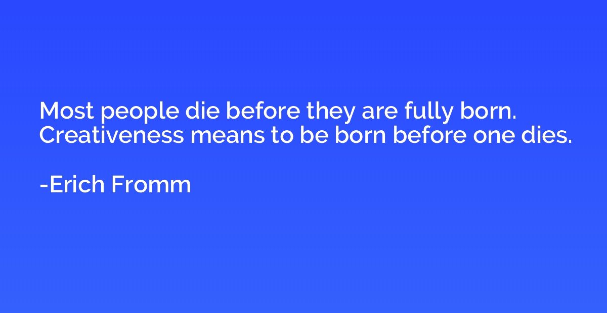 Most people die before they are fully born. Creativeness mea