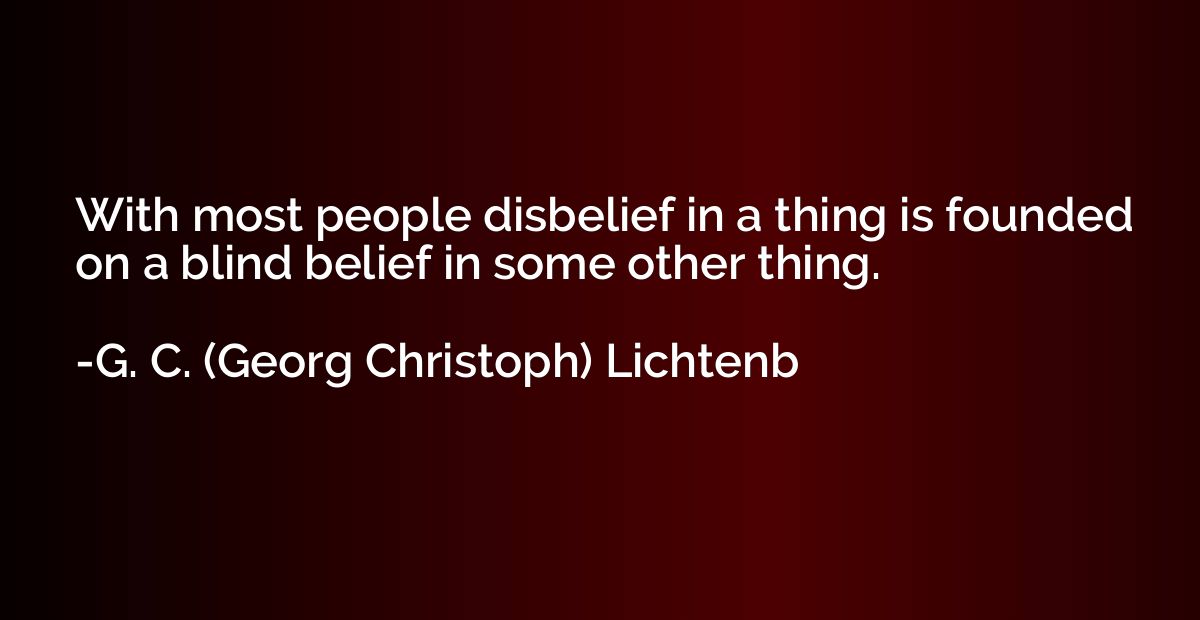 With most people disbelief in a thing is founded on a blind 