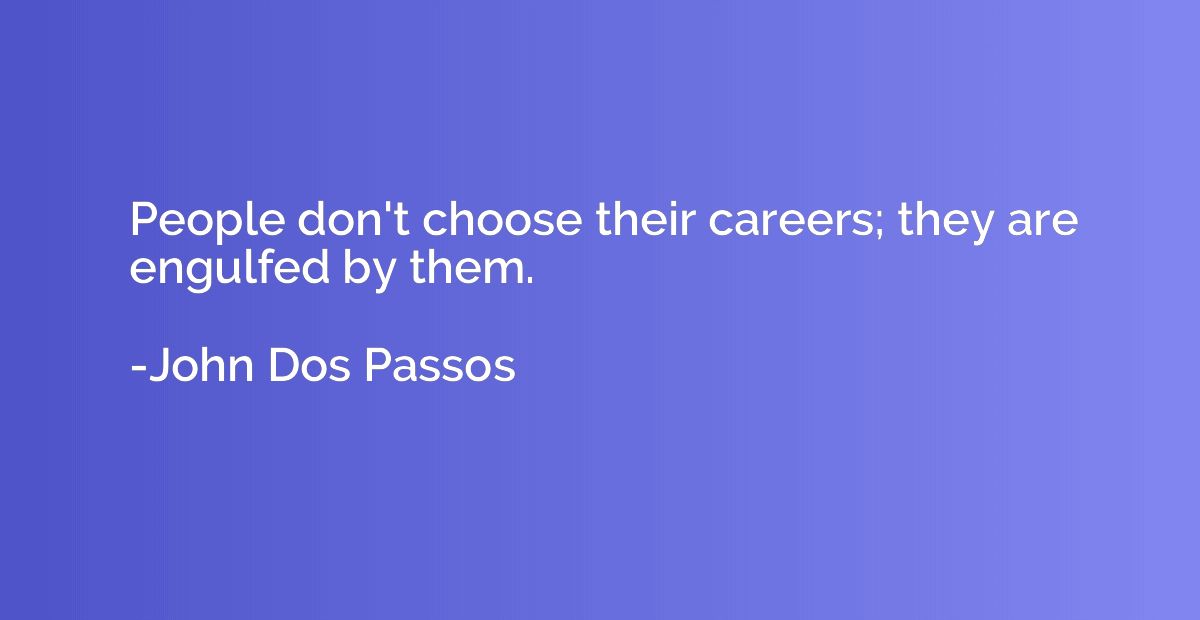 People don't choose their careers; they are engulfed by them