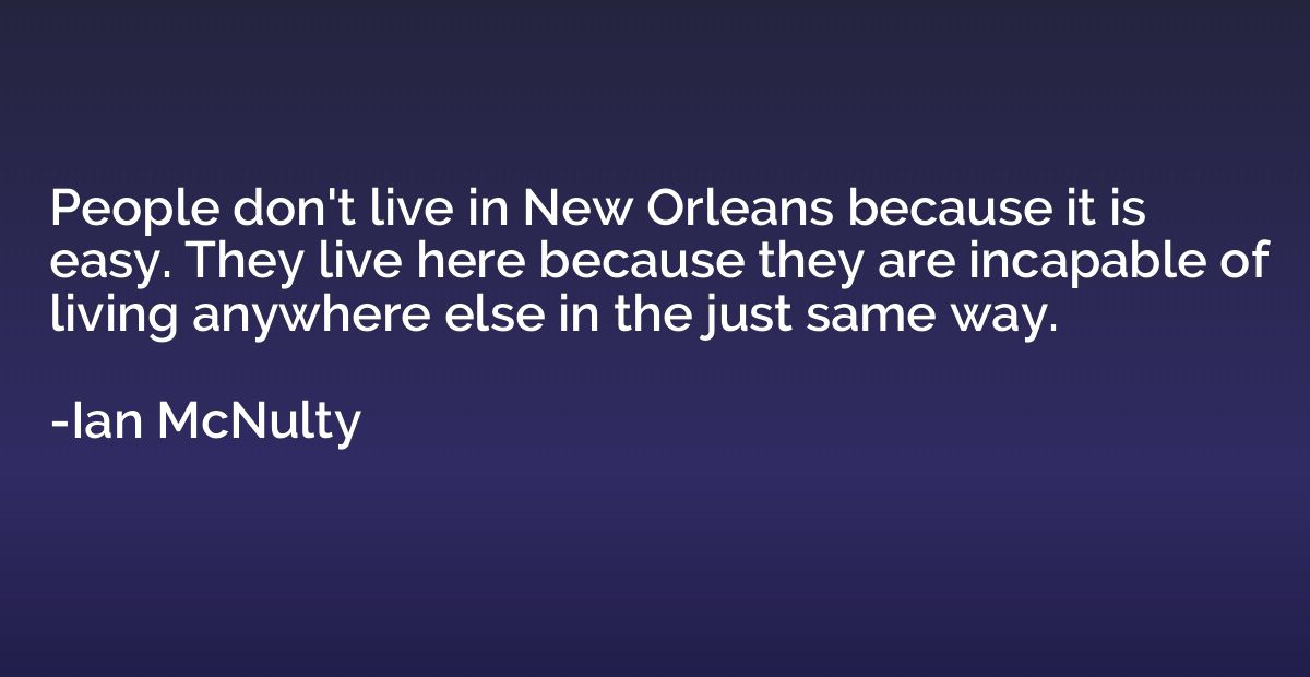 People don't live in New Orleans because it is easy. They li