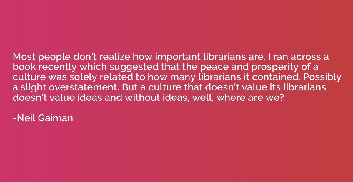Most people don't realize how important librarians are. I ra
