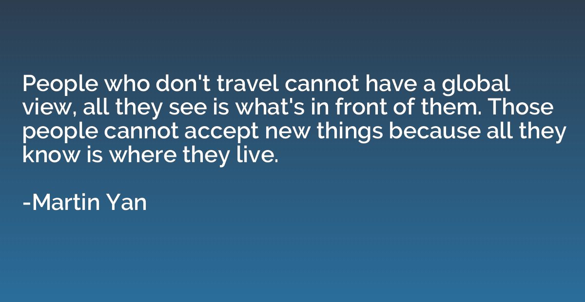 People who don't travel cannot have a global view, all they 