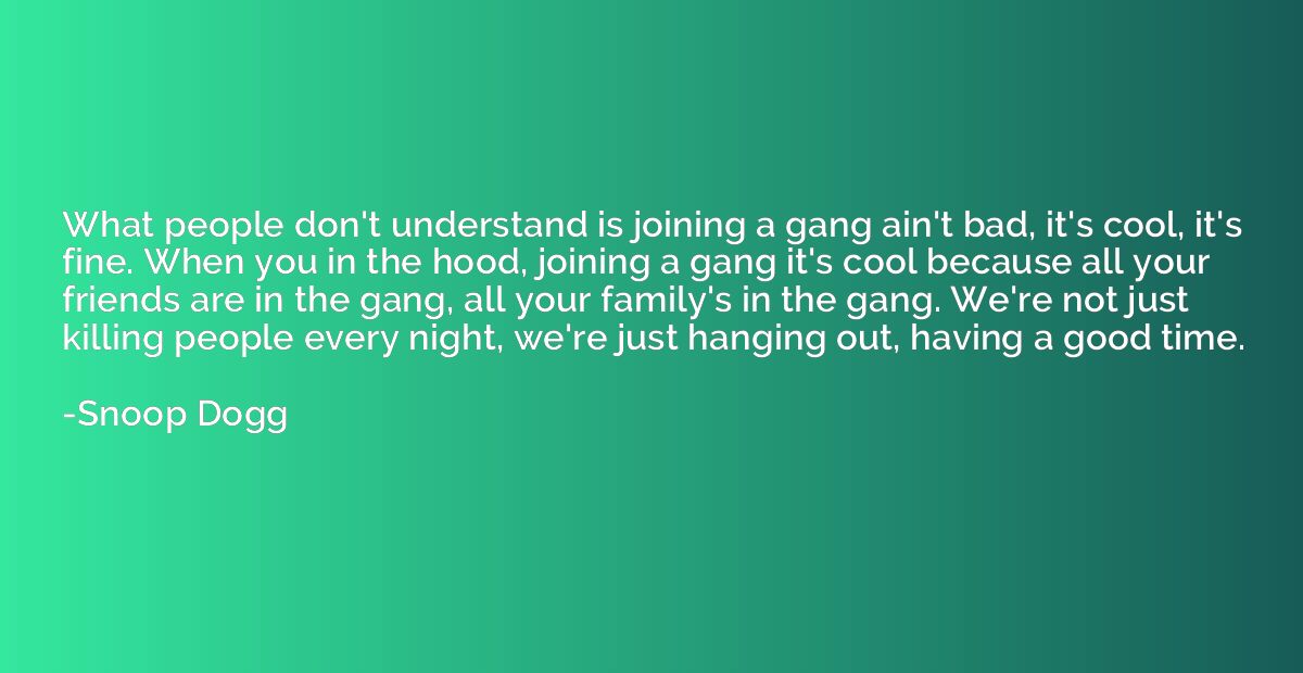 What people don't understand is joining a gang ain't bad, it