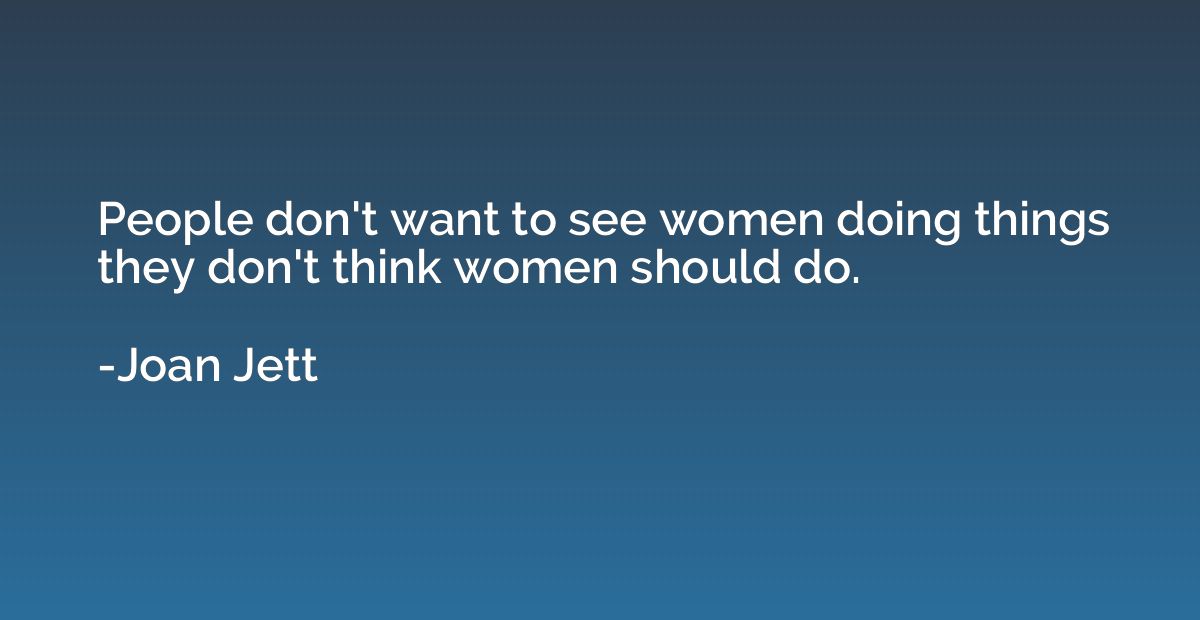 People don't want to see women doing things they don't think