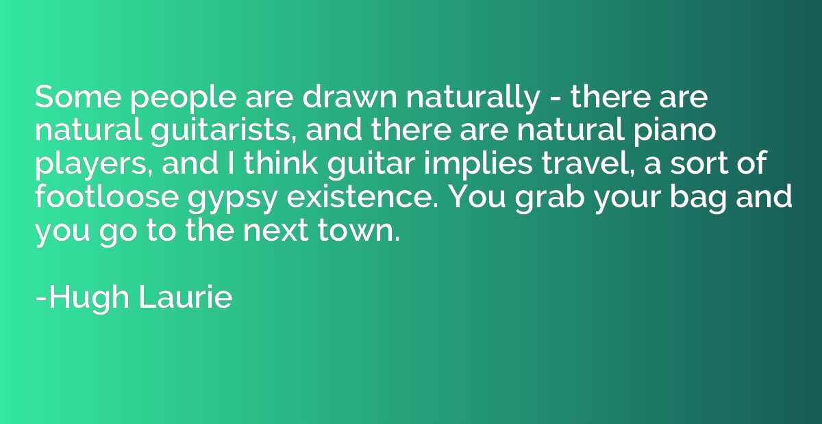 Some people are drawn naturally - there are natural guitaris