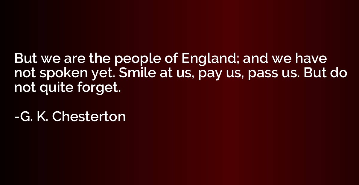 But we are the people of England; and we have not spoken yet