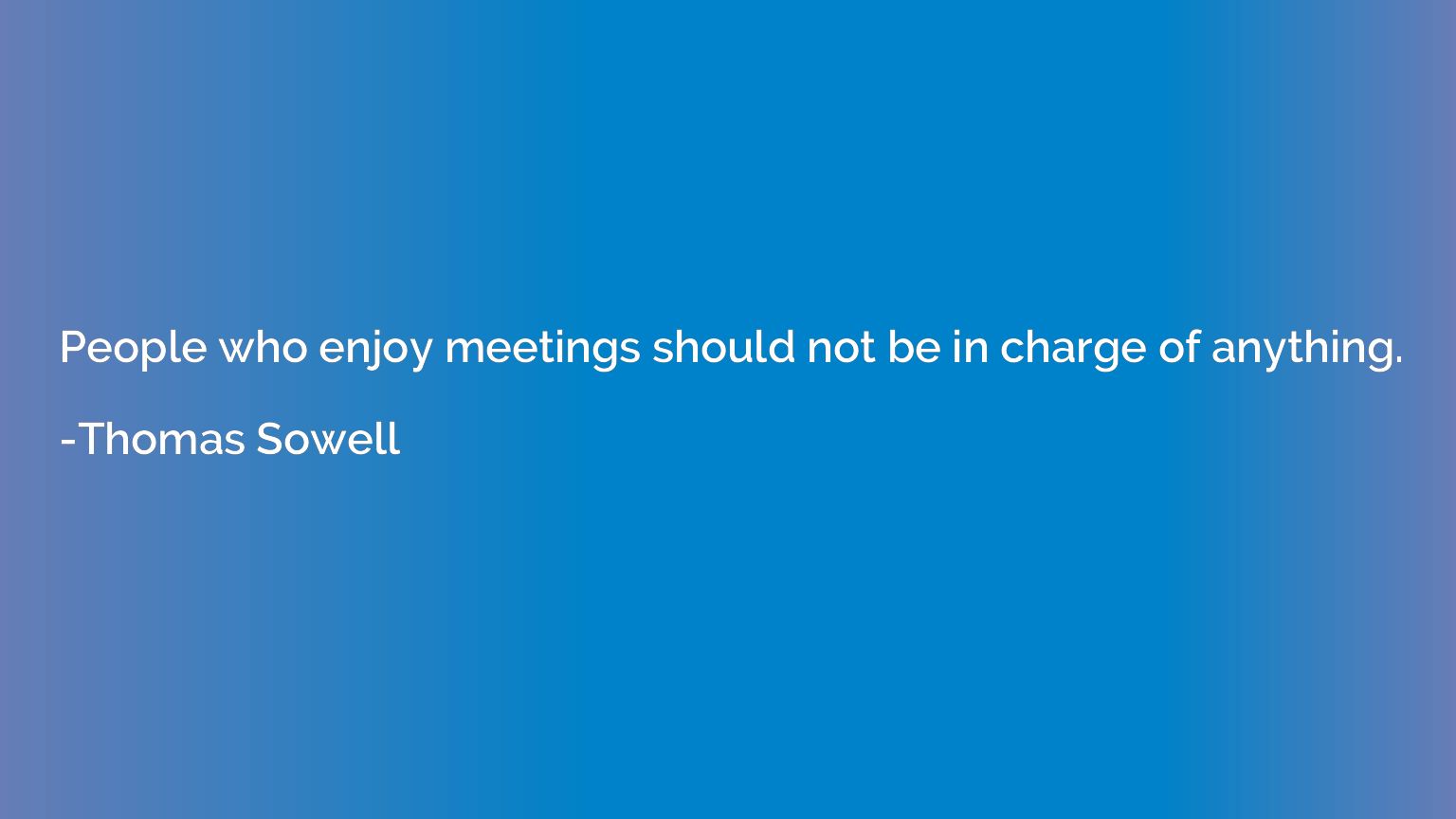 People who enjoy meetings should not be in charge of anythin