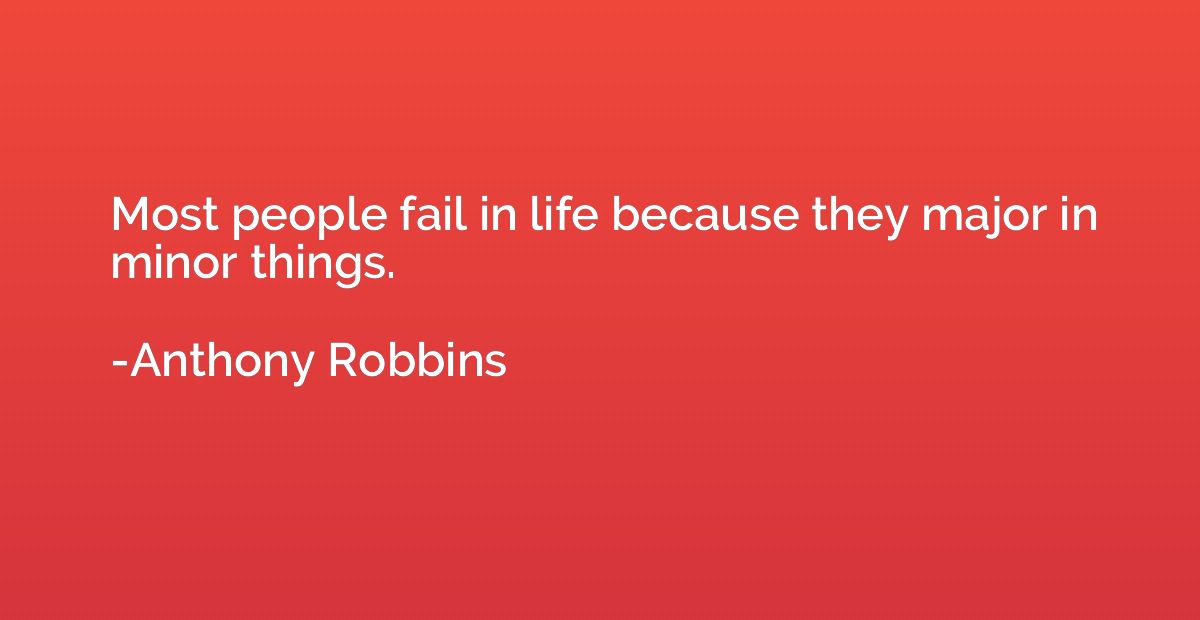 Most people fail in life because they major in minor things.