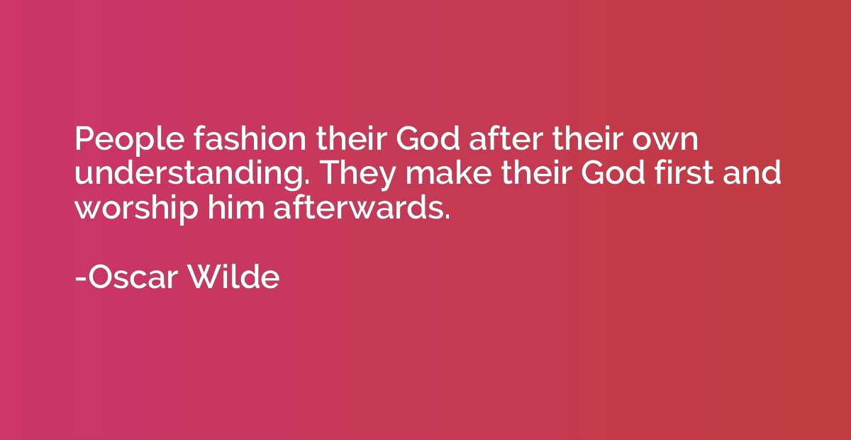 People fashion their God after their own understanding. They