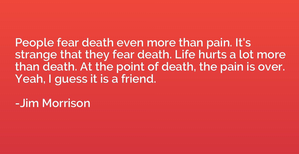 People fear death even more than pain. It's strange that the