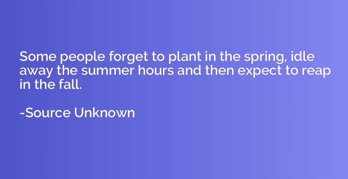 Some people forget to plant in the spring, idle away the sum