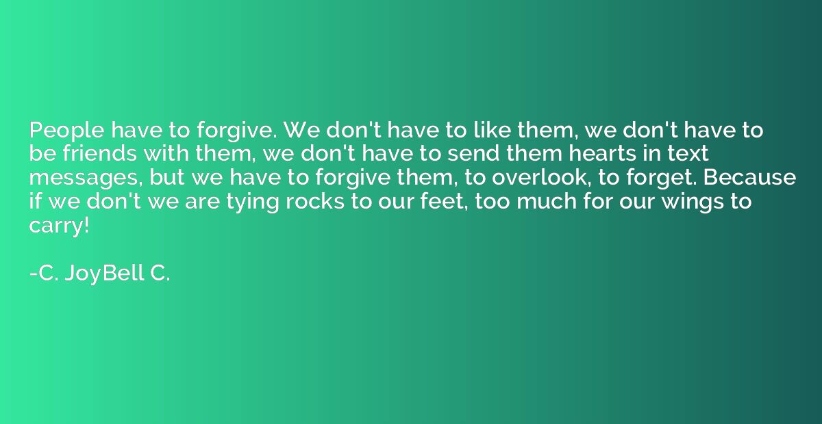People have to forgive. We don't have to like them, we don't