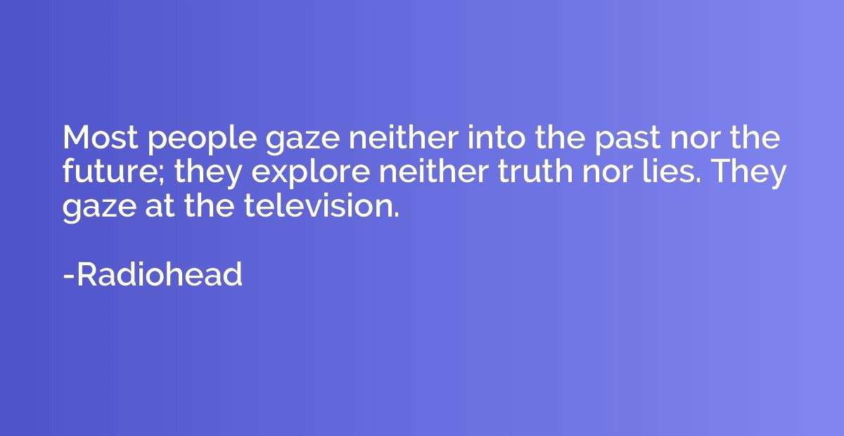 Most people gaze neither into the past nor the future; they 