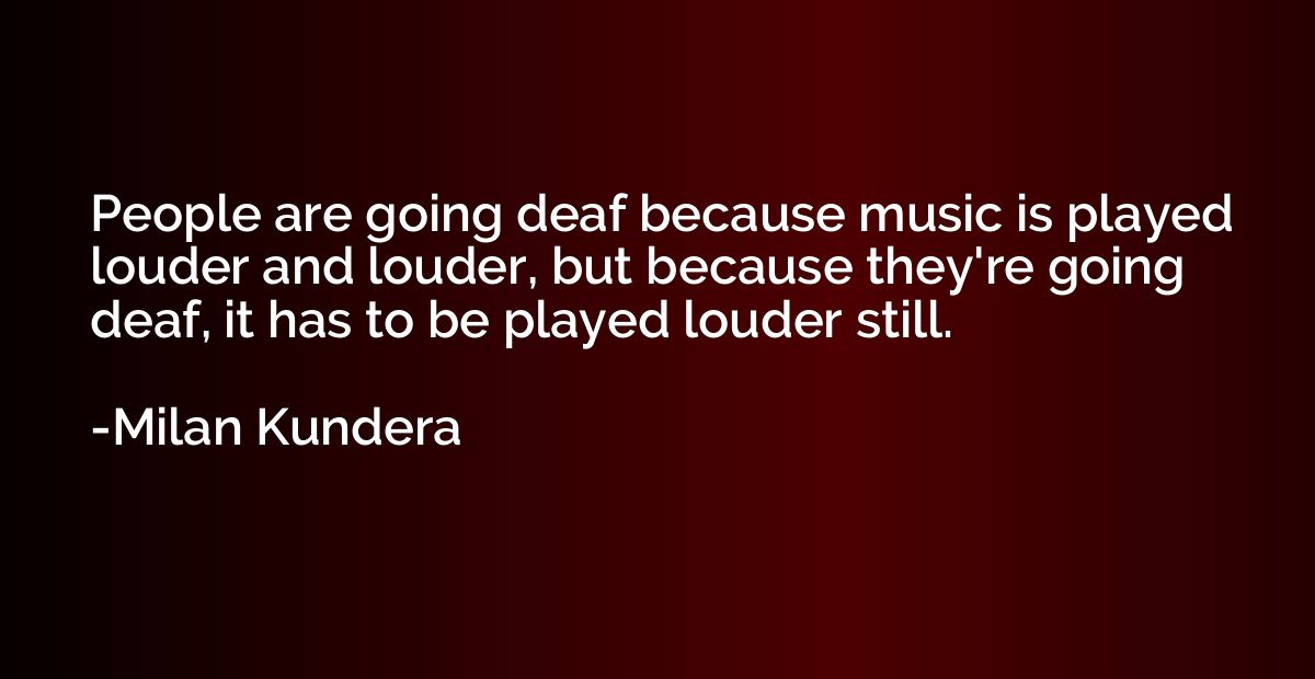 People are going deaf because music is played louder and lou