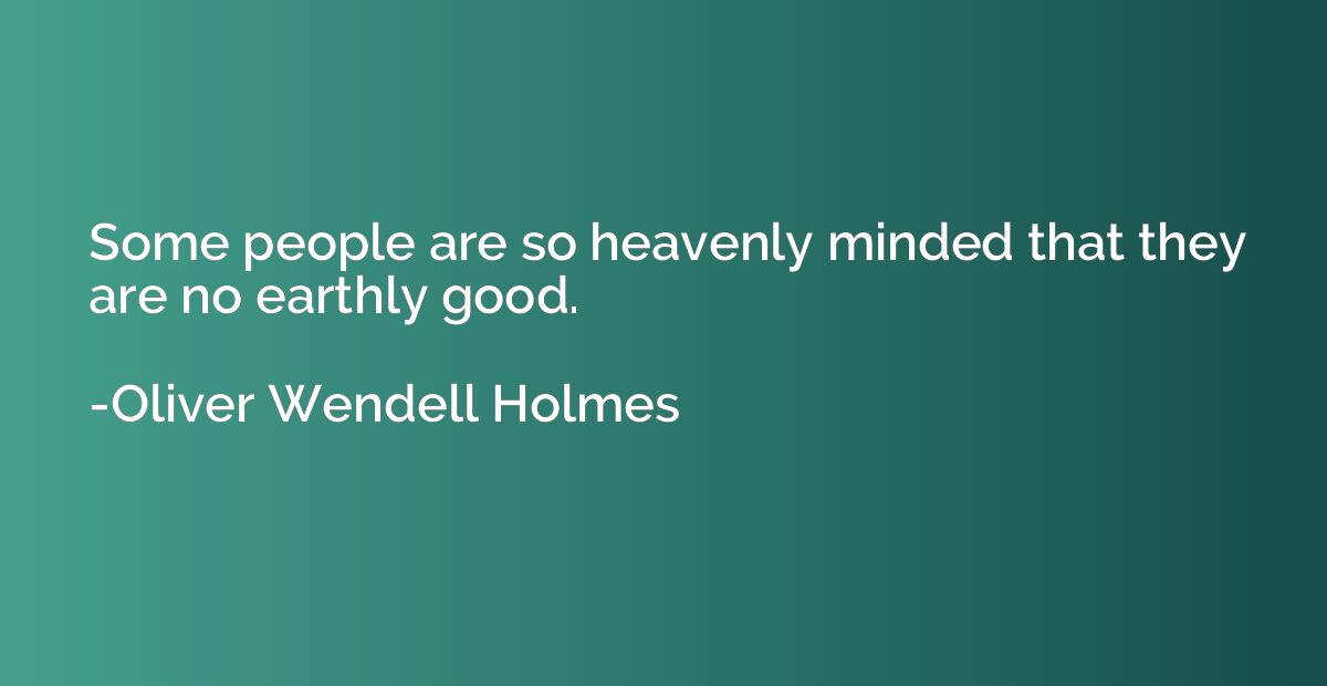 Some people are so heavenly minded that they are no earthly 