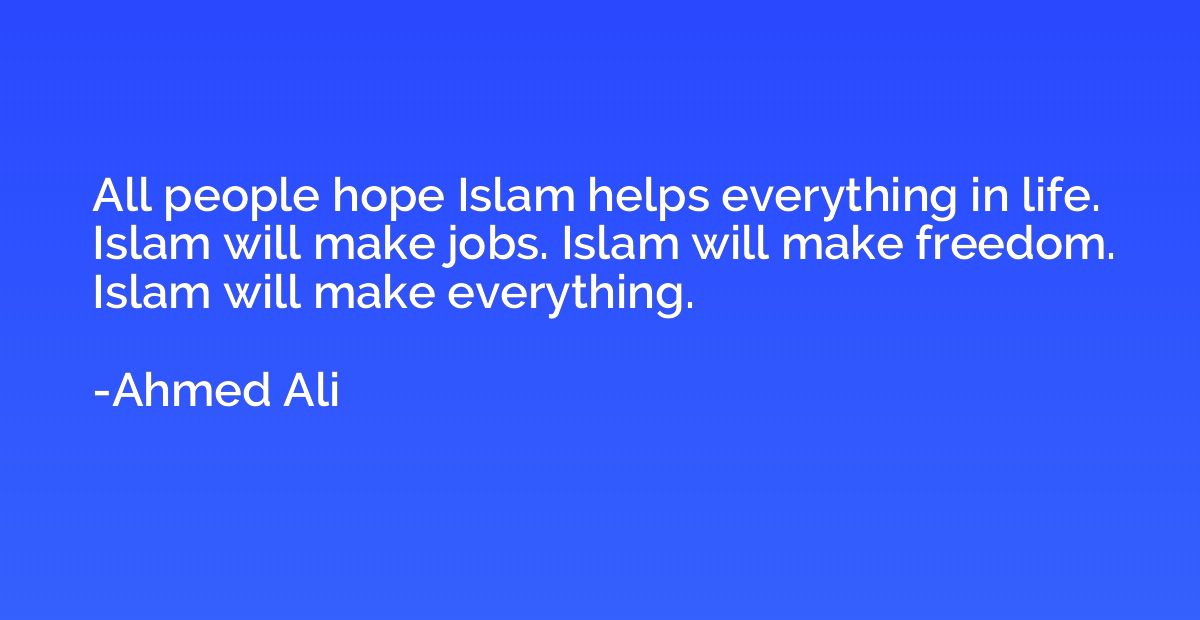 All people hope Islam helps everything in life. Islam will m