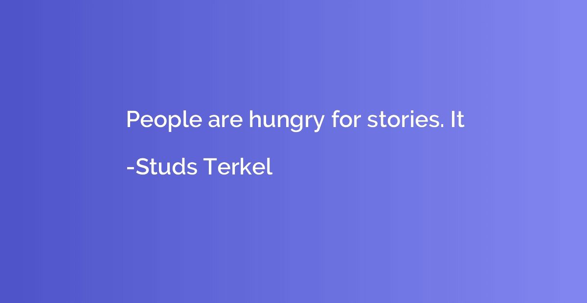 People are hungry for stories. It