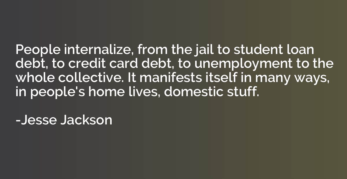 People internalize, from the jail to student loan debt, to c