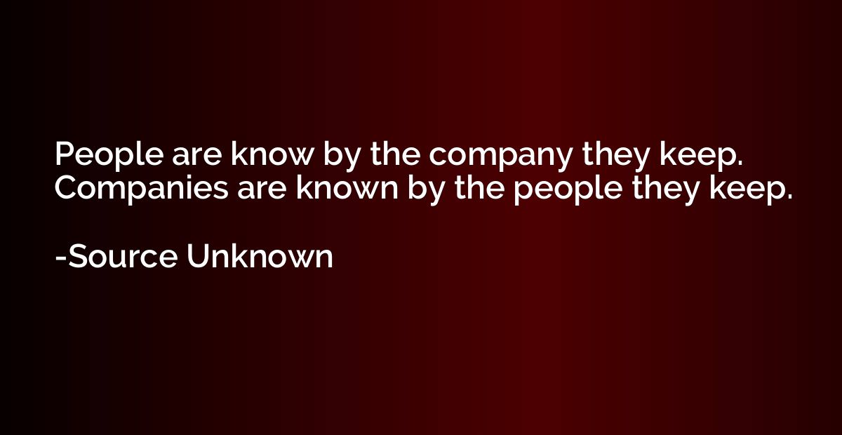 People are know by the company they keep. Companies are know