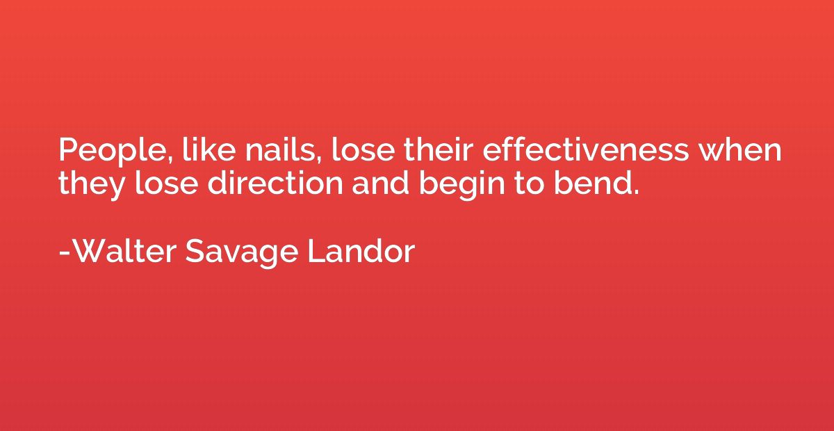 People, like nails, lose their effectiveness when they lose 